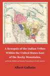 A Synopsis of the Indian Tribes Within the United States East of the Rocky Mountains, and in the British and Russian Possessions in North America by Albert Gallatin