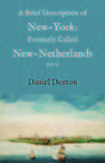 A Brief Description OF NEW-YORK: Formerly Called New-Netherlands by Daniel Denton